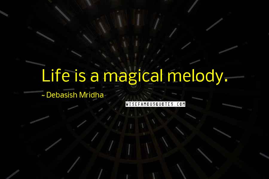 Debasish Mridha Quotes: Life is a magical melody.