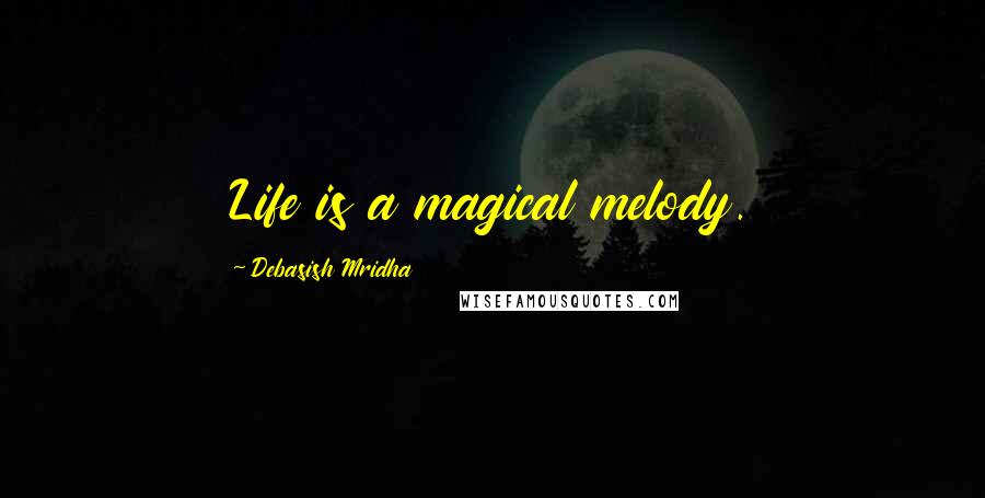 Debasish Mridha Quotes: Life is a magical melody.