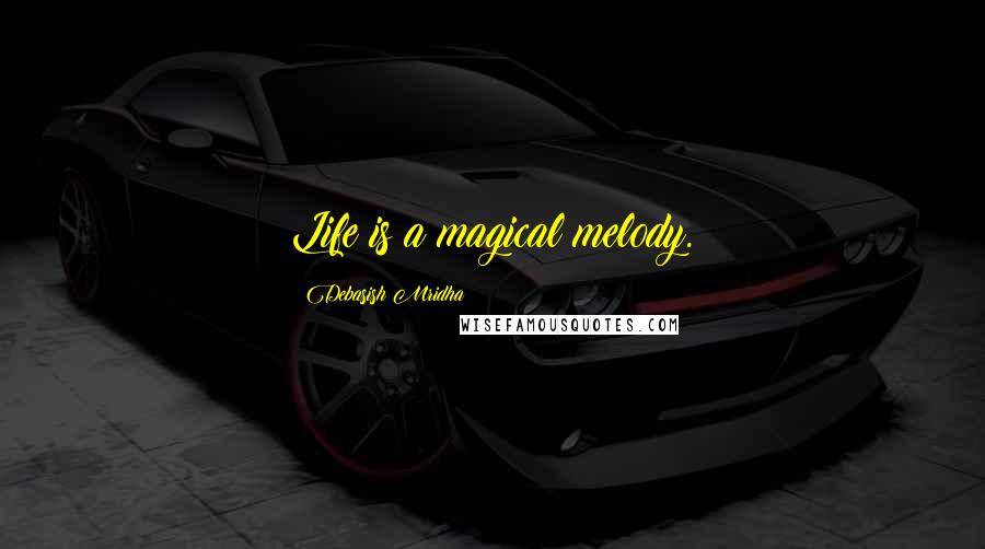 Debasish Mridha Quotes: Life is a magical melody.