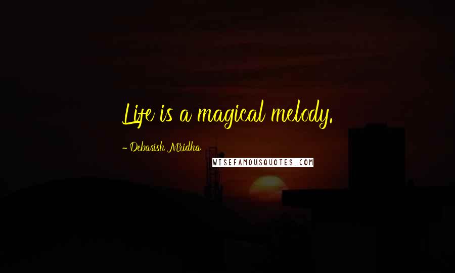 Debasish Mridha Quotes: Life is a magical melody.