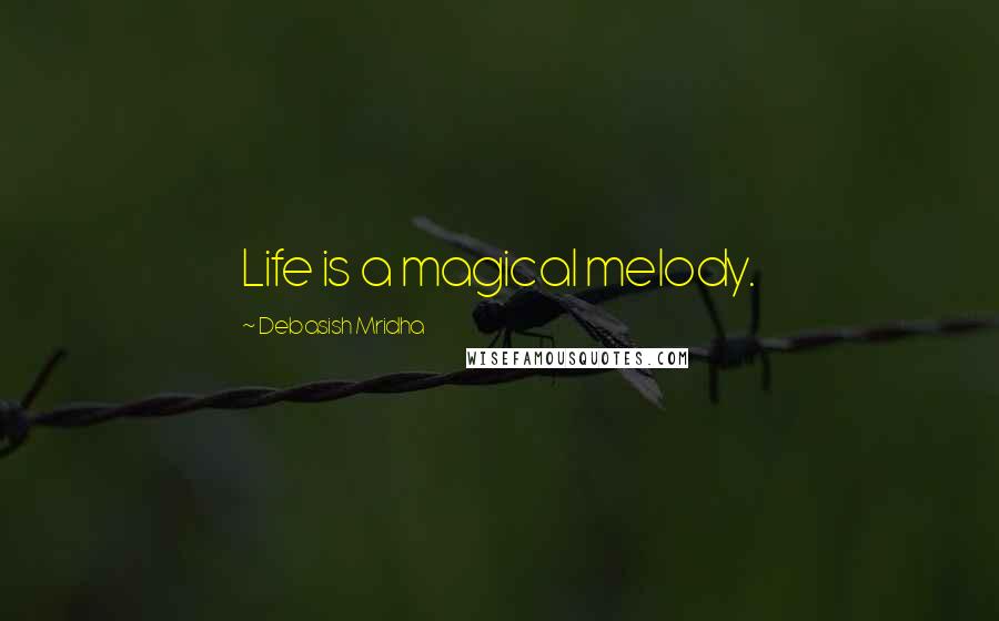 Debasish Mridha Quotes: Life is a magical melody.