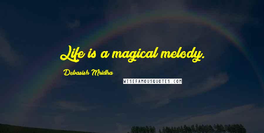 Debasish Mridha Quotes: Life is a magical melody.