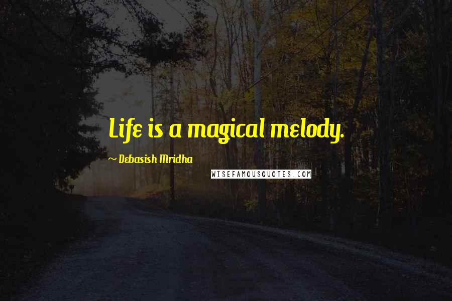 Debasish Mridha Quotes: Life is a magical melody.