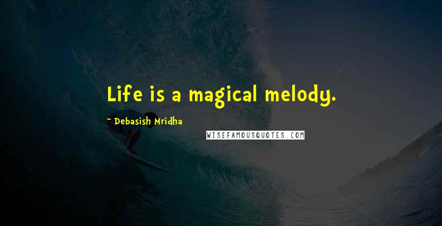 Debasish Mridha Quotes: Life is a magical melody.