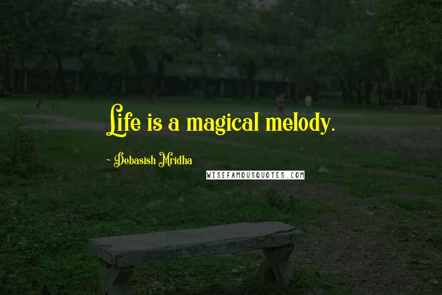 Debasish Mridha Quotes: Life is a magical melody.