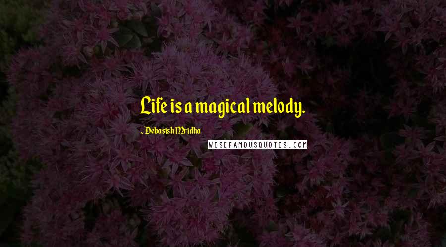 Debasish Mridha Quotes: Life is a magical melody.