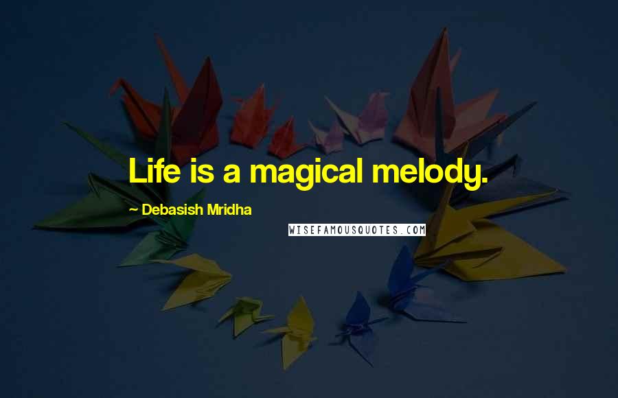 Debasish Mridha Quotes: Life is a magical melody.