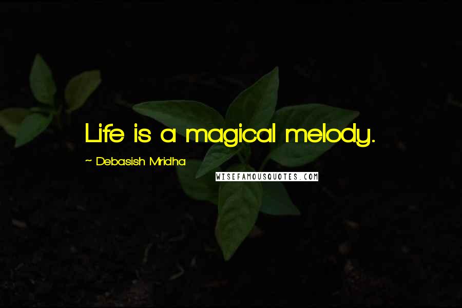 Debasish Mridha Quotes: Life is a magical melody.