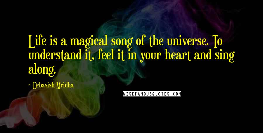 Debasish Mridha Quotes: Life is a magical song of the universe. To understand it, feel it in your heart and sing along.