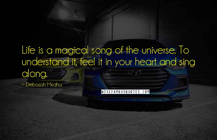 Debasish Mridha Quotes: Life is a magical song of the universe. To understand it, feel it in your heart and sing along.