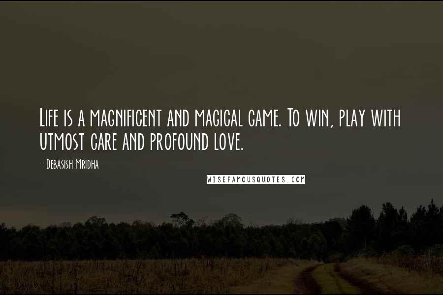 Debasish Mridha Quotes: Life is a magnificent and magical game. To win, play with utmost care and profound love.