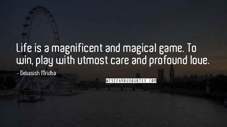 Debasish Mridha Quotes: Life is a magnificent and magical game. To win, play with utmost care and profound love.