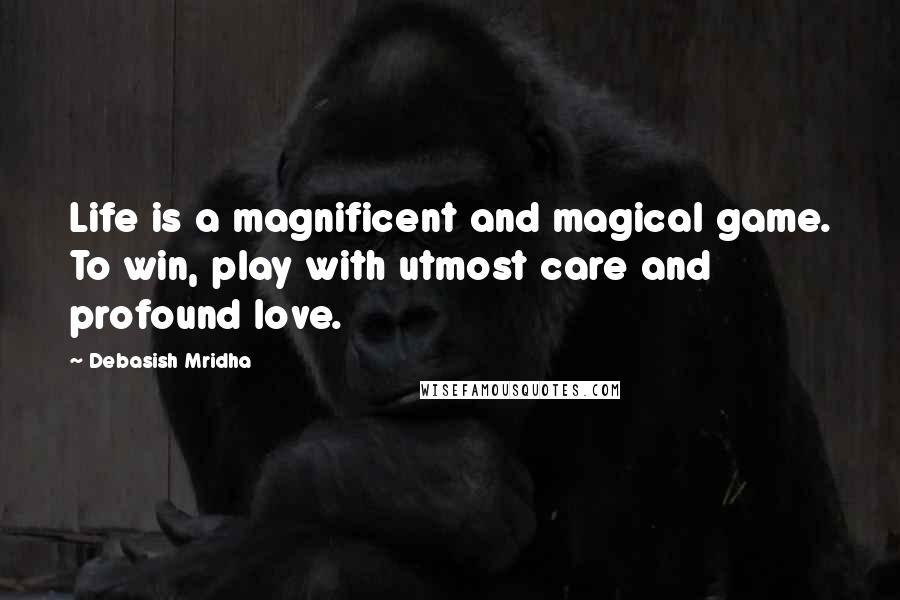 Debasish Mridha Quotes: Life is a magnificent and magical game. To win, play with utmost care and profound love.