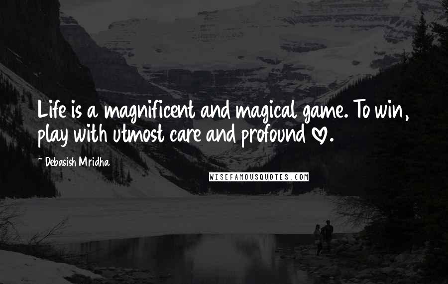 Debasish Mridha Quotes: Life is a magnificent and magical game. To win, play with utmost care and profound love.