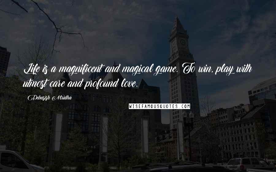 Debasish Mridha Quotes: Life is a magnificent and magical game. To win, play with utmost care and profound love.