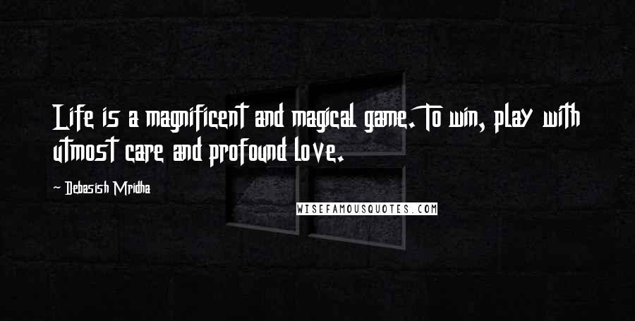 Debasish Mridha Quotes: Life is a magnificent and magical game. To win, play with utmost care and profound love.