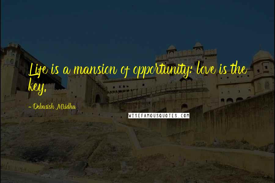 Debasish Mridha Quotes: Life is a mansion of opportunity: love is the key.