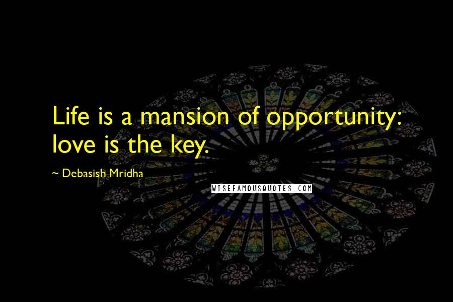 Debasish Mridha Quotes: Life is a mansion of opportunity: love is the key.