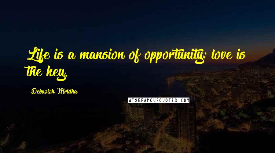 Debasish Mridha Quotes: Life is a mansion of opportunity: love is the key.