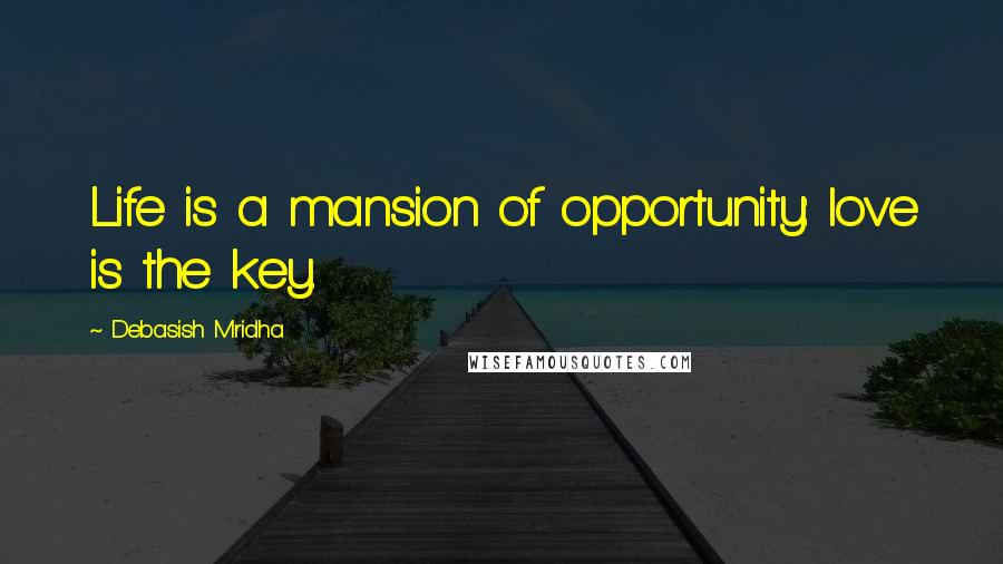 Debasish Mridha Quotes: Life is a mansion of opportunity: love is the key.