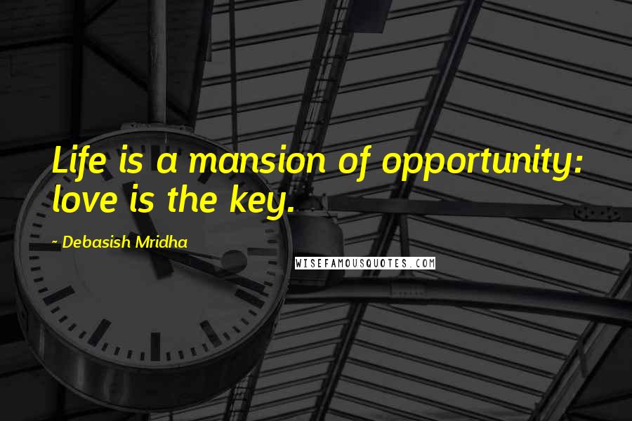 Debasish Mridha Quotes: Life is a mansion of opportunity: love is the key.