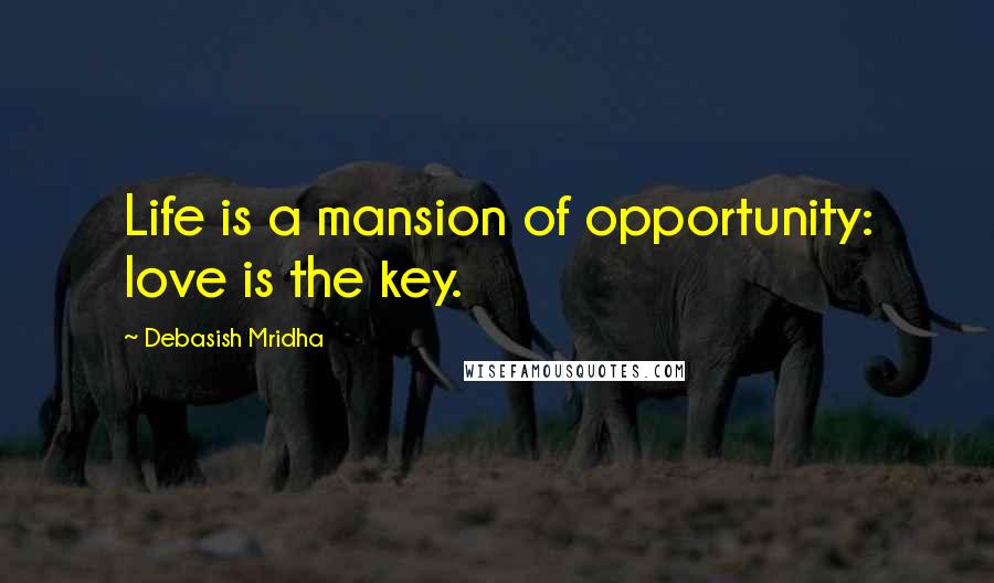 Debasish Mridha Quotes: Life is a mansion of opportunity: love is the key.
