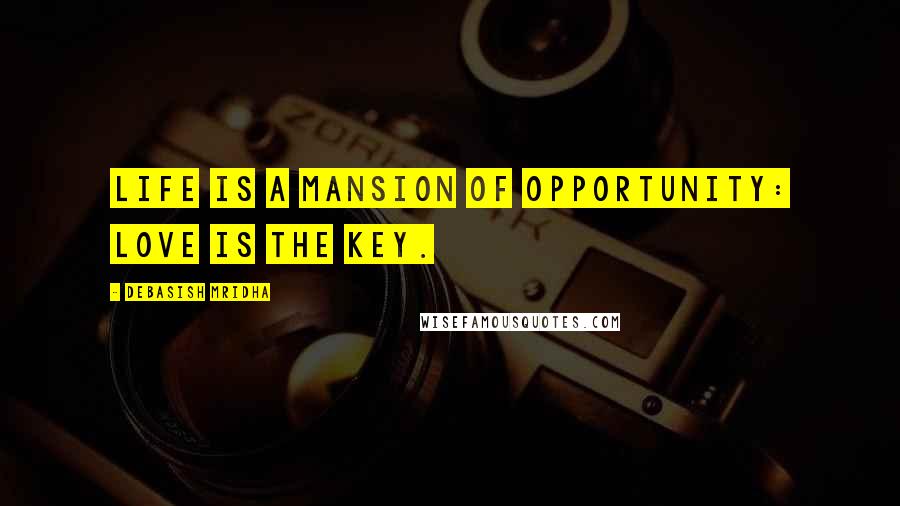 Debasish Mridha Quotes: Life is a mansion of opportunity: love is the key.