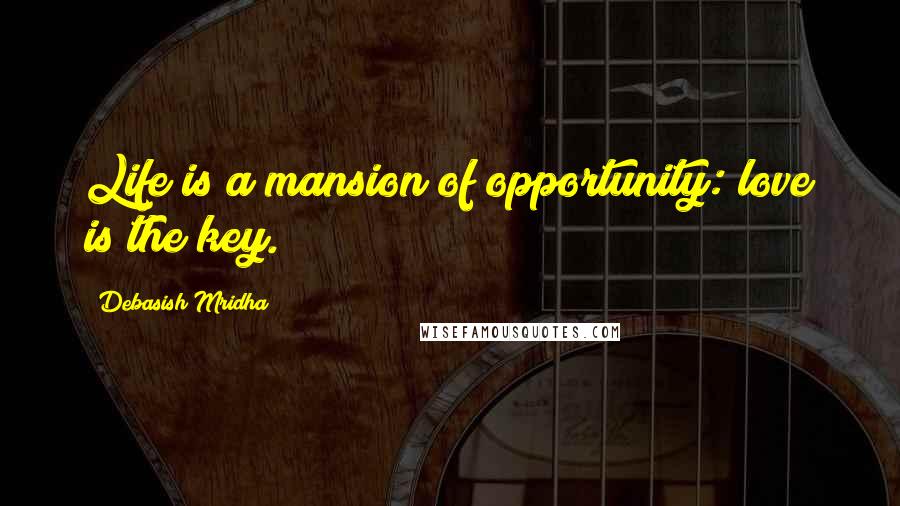 Debasish Mridha Quotes: Life is a mansion of opportunity: love is the key.