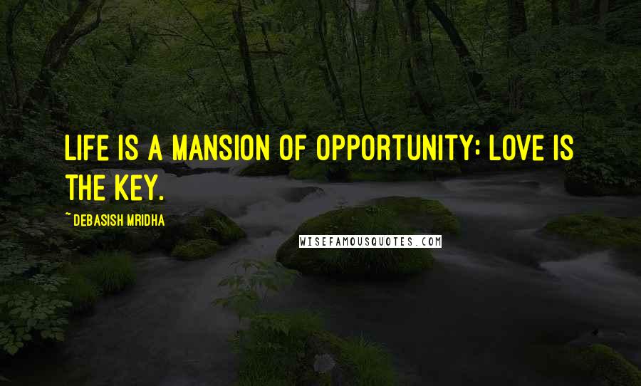 Debasish Mridha Quotes: Life is a mansion of opportunity: love is the key.