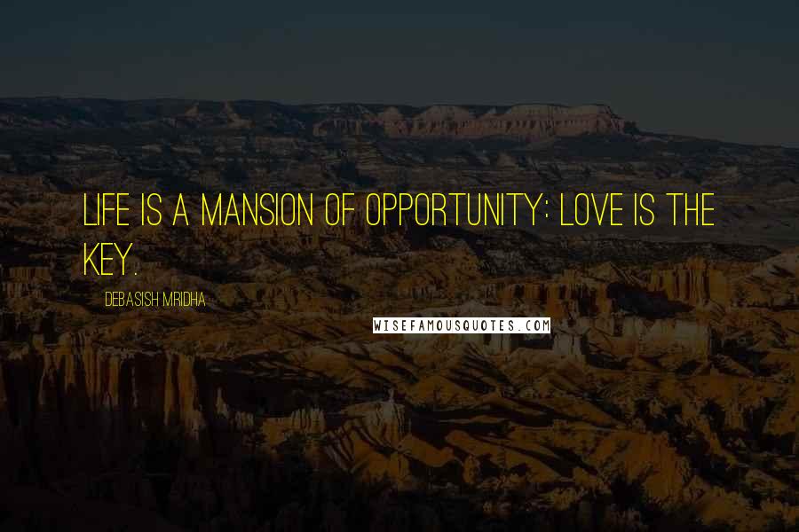 Debasish Mridha Quotes: Life is a mansion of opportunity: love is the key.