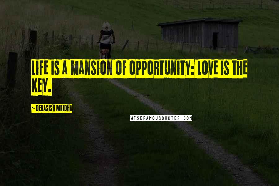 Debasish Mridha Quotes: Life is a mansion of opportunity: love is the key.