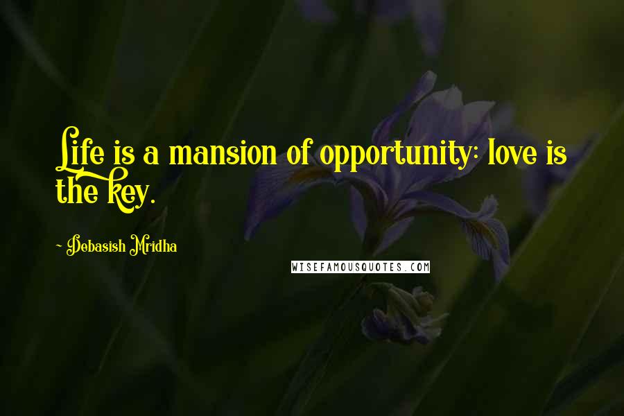 Debasish Mridha Quotes: Life is a mansion of opportunity: love is the key.