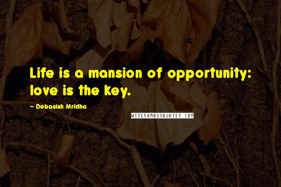 Debasish Mridha Quotes: Life is a mansion of opportunity: love is the key.