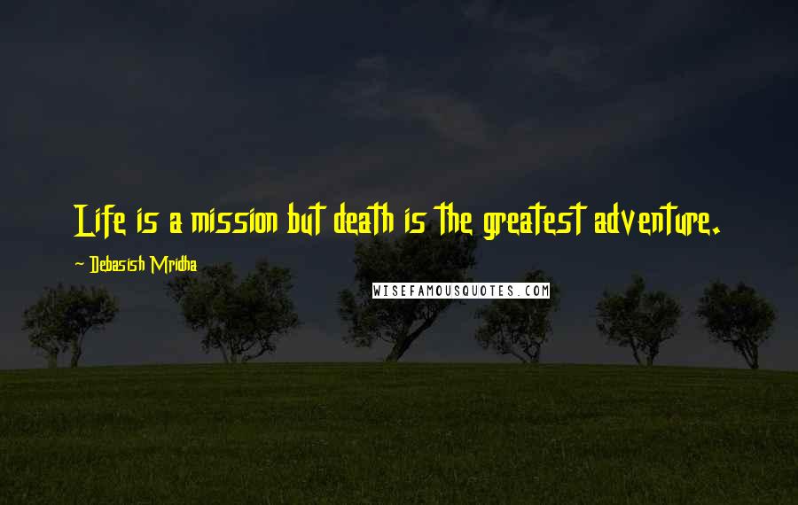 Debasish Mridha Quotes: Life is a mission but death is the greatest adventure.