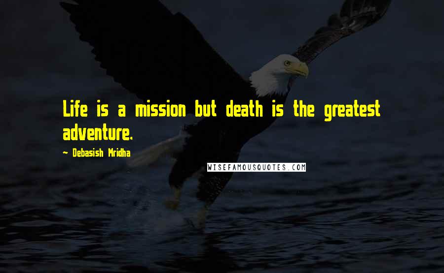 Debasish Mridha Quotes: Life is a mission but death is the greatest adventure.