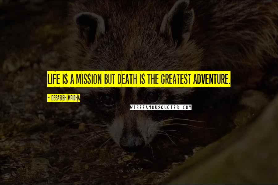 Debasish Mridha Quotes: Life is a mission but death is the greatest adventure.