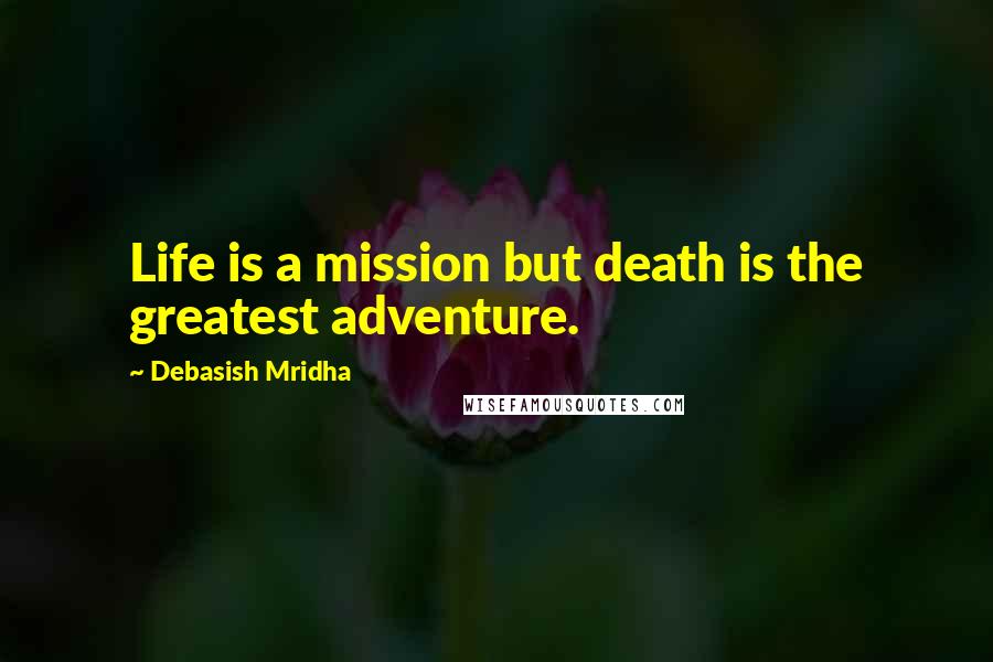 Debasish Mridha Quotes: Life is a mission but death is the greatest adventure.