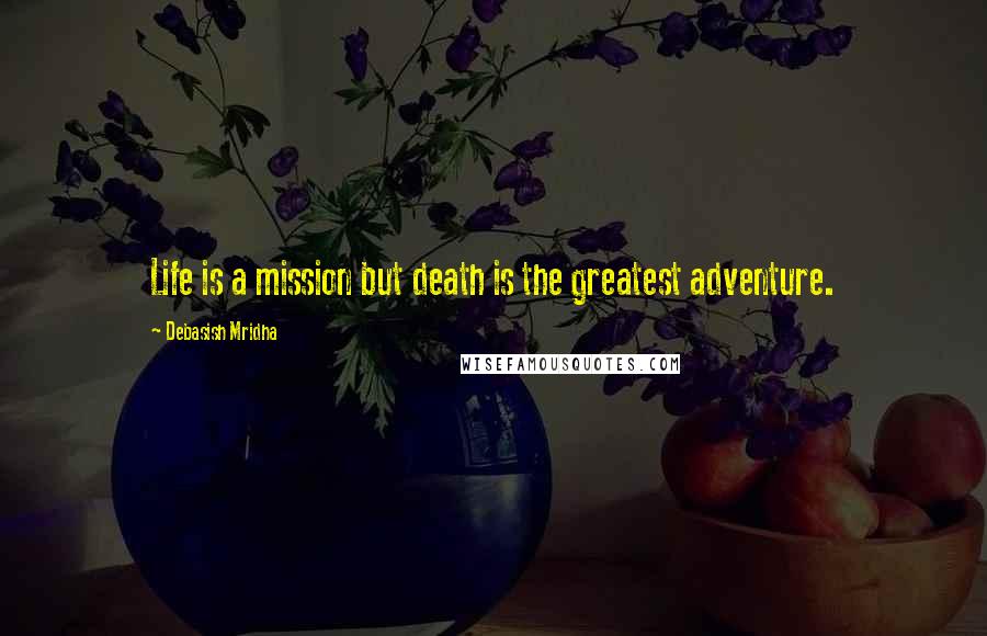 Debasish Mridha Quotes: Life is a mission but death is the greatest adventure.