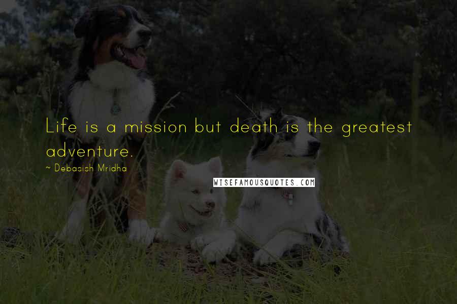 Debasish Mridha Quotes: Life is a mission but death is the greatest adventure.