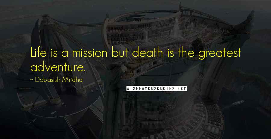 Debasish Mridha Quotes: Life is a mission but death is the greatest adventure.