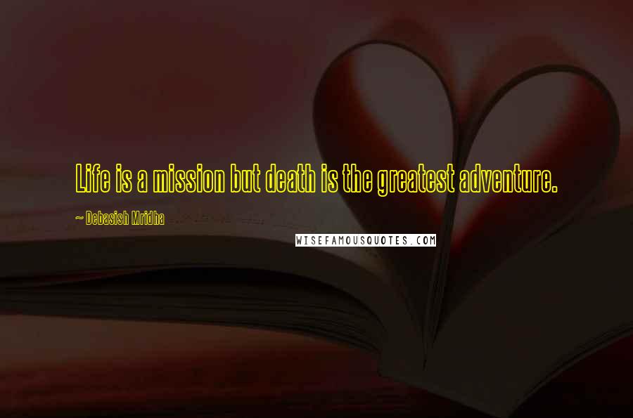 Debasish Mridha Quotes: Life is a mission but death is the greatest adventure.