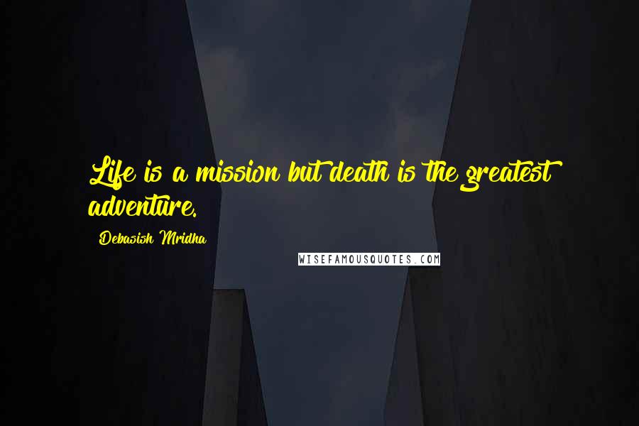 Debasish Mridha Quotes: Life is a mission but death is the greatest adventure.