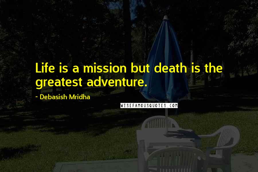 Debasish Mridha Quotes: Life is a mission but death is the greatest adventure.