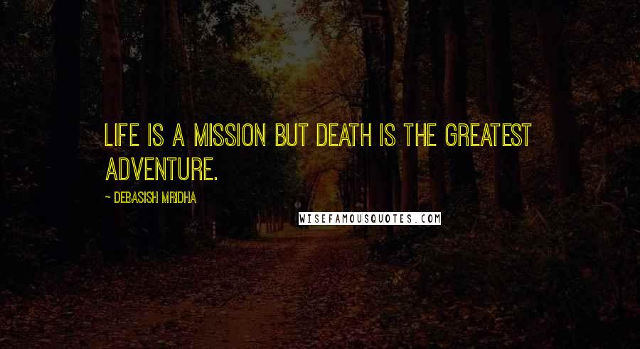 Debasish Mridha Quotes: Life is a mission but death is the greatest adventure.