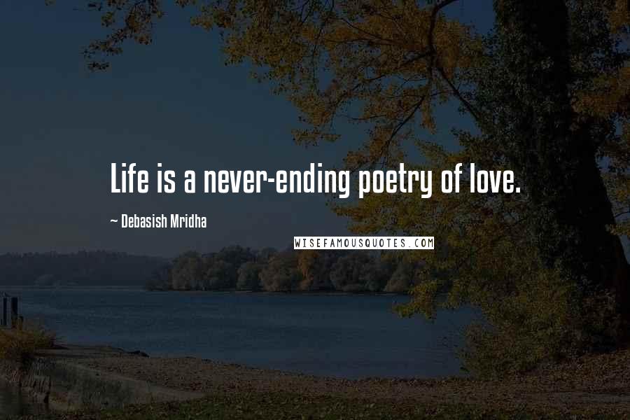 Debasish Mridha Quotes: Life is a never-ending poetry of love.