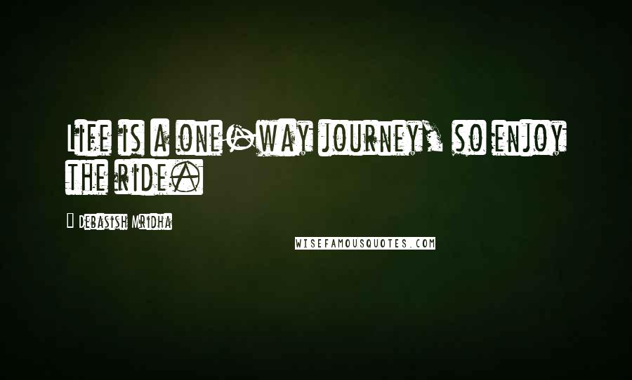 Debasish Mridha Quotes: Life is a one-way journey, so enjoy the ride.