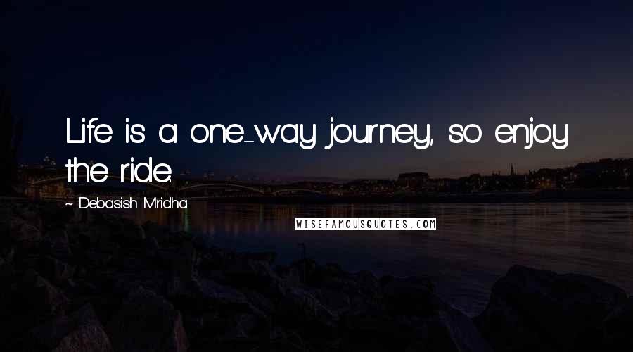 Debasish Mridha Quotes: Life is a one-way journey, so enjoy the ride.