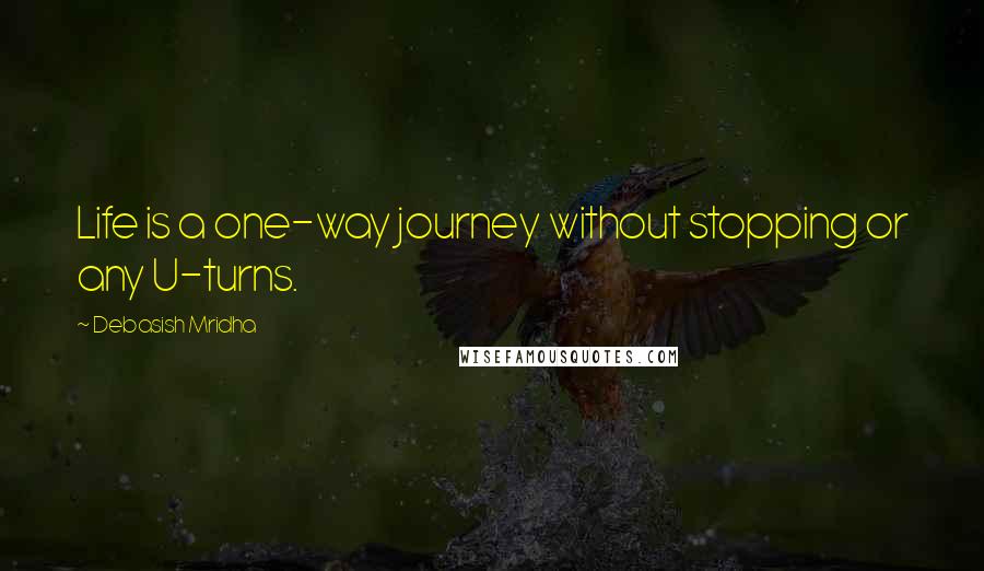 Debasish Mridha Quotes: Life is a one-way journey without stopping or any U-turns.