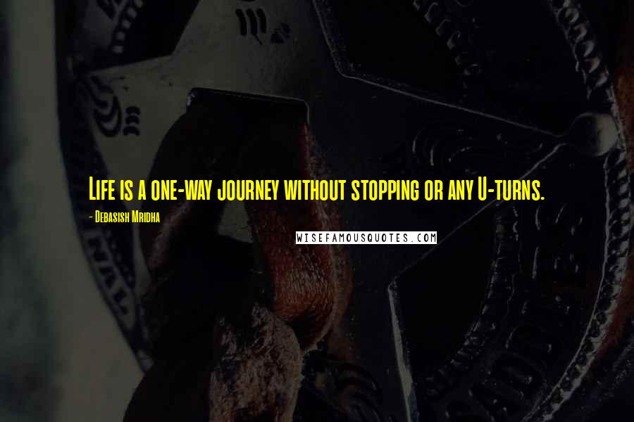 Debasish Mridha Quotes: Life is a one-way journey without stopping or any U-turns.