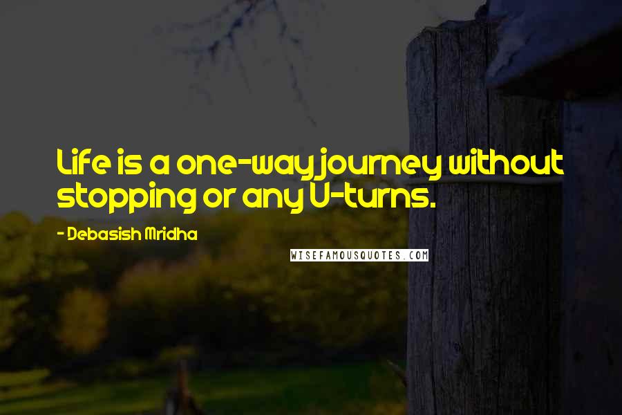 Debasish Mridha Quotes: Life is a one-way journey without stopping or any U-turns.